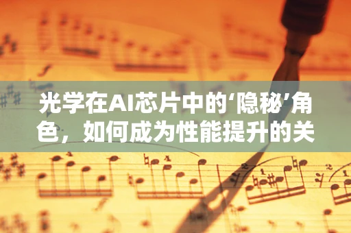 光学在AI芯片中的‘隐秘’角色，如何成为性能提升的关键？