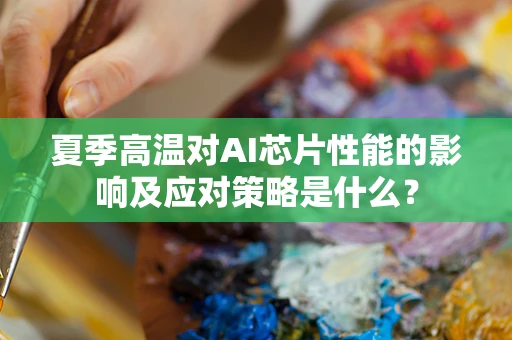 夏季高温对AI芯片性能的影响及应对策略是什么？