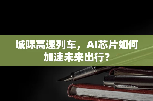 城际高速列车，AI芯片如何加速未来出行？
