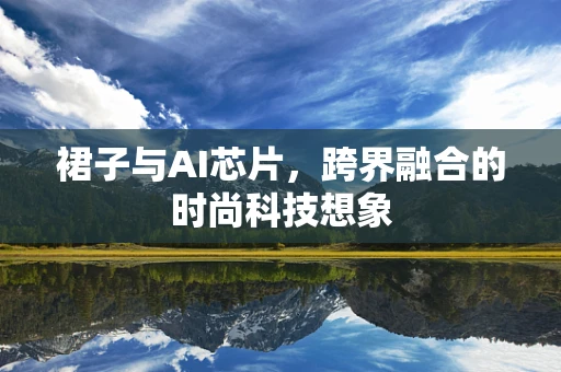 裙子与AI芯片，跨界融合的时尚科技想象