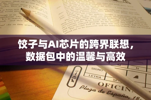饺子与AI芯片的跨界联想，数据包中的温馨与高效