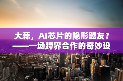 大蒜，AI芯片的隐形盟友？——一场跨界合作的奇妙设想