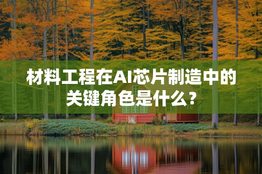 材料工程在AI芯片制造中的关键角色是什么？