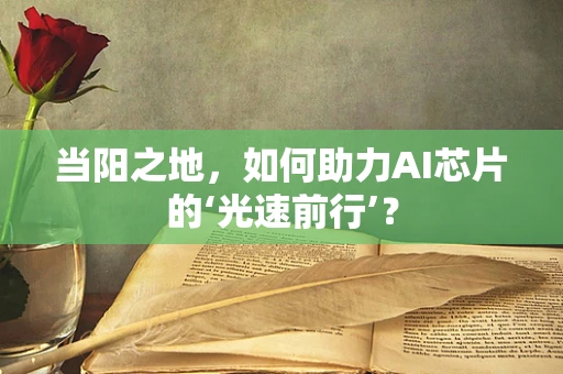 当阳之地，如何助力AI芯片的‘光速前行’？