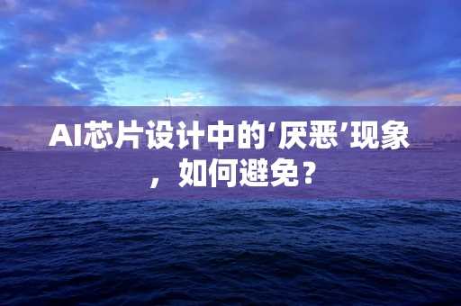 AI芯片设计中的‘厌恶’现象，如何避免？