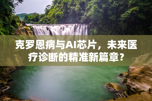 克罗恩病与AI芯片，未来医疗诊断的精准新篇章？