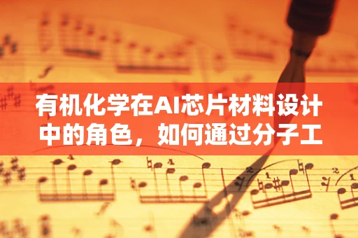 有机化学在AI芯片材料设计中的角色，如何通过分子工程优化性能？