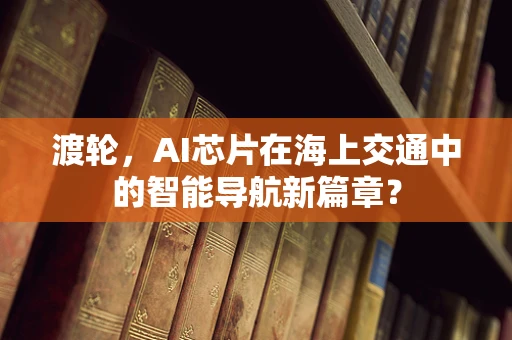 渡轮，AI芯片在海上交通中的智能导航新篇章？
