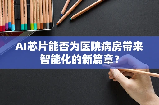 AI芯片能否为医院病房带来智能化的新篇章？