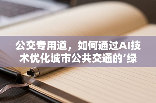 公交专用道，如何通过AI技术优化城市公共交通的‘绿色通道’？
