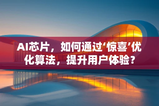 AI芯片，如何通过‘惊喜’优化算法，提升用户体验？