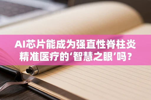 AI芯片能成为强直性脊柱炎精准医疗的‘智慧之眼’吗？