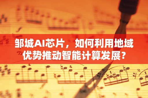 邹城AI芯片，如何利用地域优势推动智能计算发展？