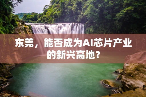 东莞，能否成为AI芯片产业的新兴高地？