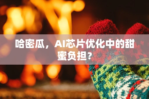 哈密瓜，AI芯片优化中的甜蜜负担？