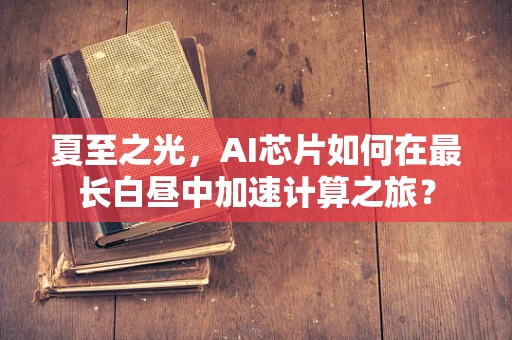 夏至之光，AI芯片如何在最长白昼中加速计算之旅？