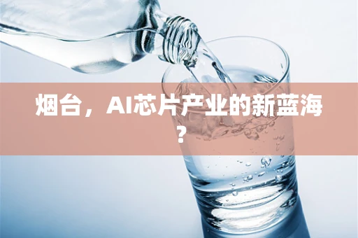 烟台，AI芯片产业的新蓝海？