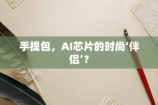 手提包，AI芯片的时尚‘伴侣’？