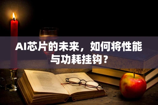 AI芯片的未来，如何将性能与功耗挂钩？