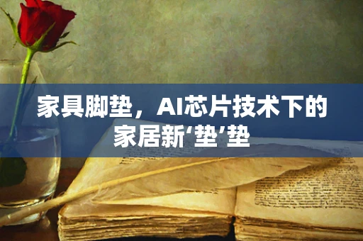 家具脚垫，AI芯片技术下的家居新‘垫’垫