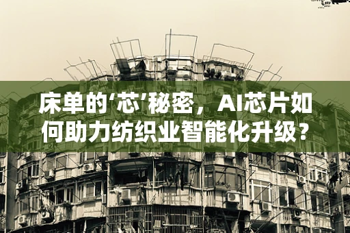床单的‘芯’秘密，AI芯片如何助力纺织业智能化升级？