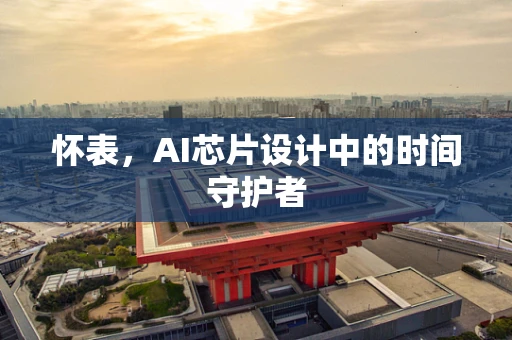 怀表，AI芯片设计中的时间守护者