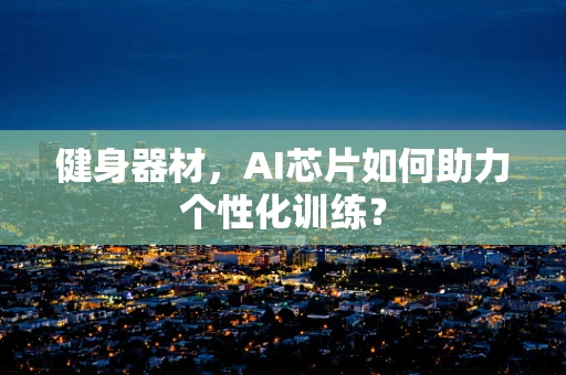 健身器材，AI芯片如何助力个性化训练？