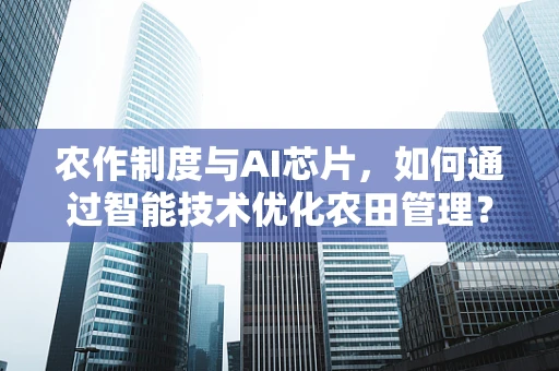 农作制度与AI芯片，如何通过智能技术优化农田管理？