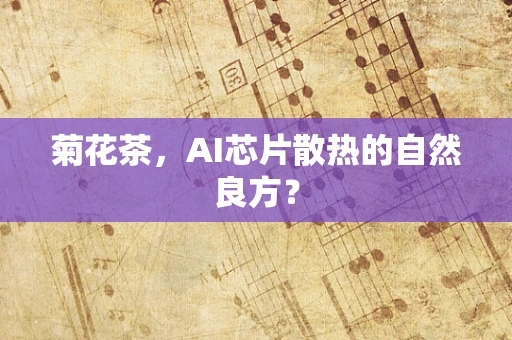 菊花茶，AI芯片散热的自然良方？