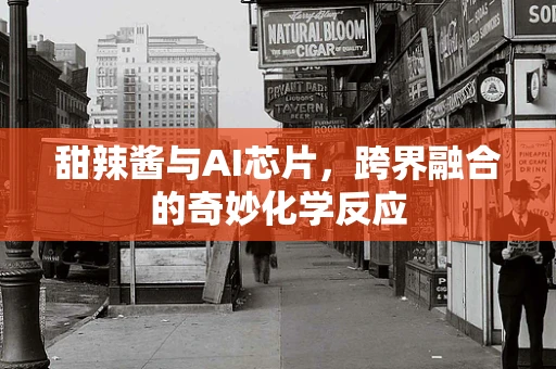 甜辣酱与AI芯片，跨界融合的奇妙化学反应