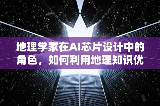 地理学家在AI芯片设计中的角色，如何利用地理知识优化算法性能？