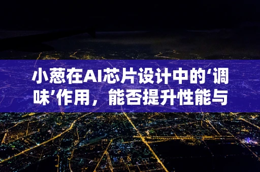 小葱在AI芯片设计中的‘调味’作用，能否提升性能与能效？
