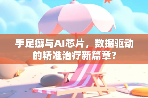 手足癣与AI芯片，数据驱动的精准治疗新篇章？