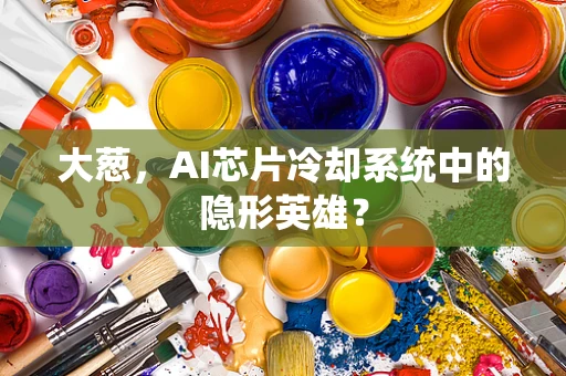 大葱，AI芯片冷却系统中的隐形英雄？