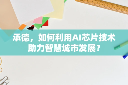 承德，如何利用AI芯片技术助力智慧城市发展？