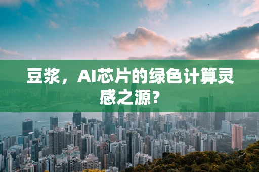 豆浆，AI芯片的绿色计算灵感之源？
