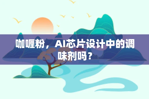 咖喱粉，AI芯片设计中的调味剂吗？