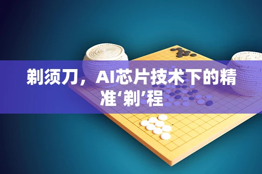 剃须刀，AI芯片技术下的精准‘剃’程