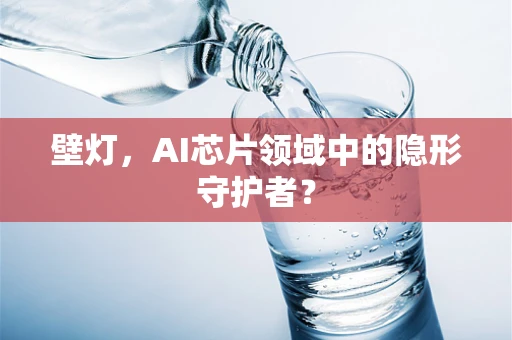 壁灯，AI芯片领域中的隐形守护者？