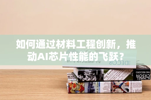 如何通过材料工程创新，推动AI芯片性能的飞跃？