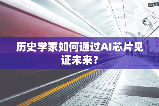 历史学家如何通过AI芯片见证未来？