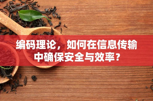编码理论，如何在信息传输中确保安全与效率？