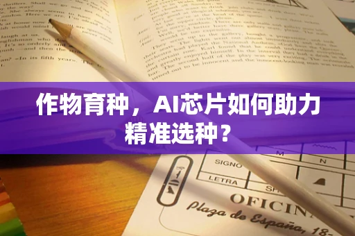 作物育种，AI芯片如何助力精准选种？