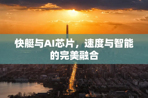 快艇与AI芯片，速度与智能的完美融合