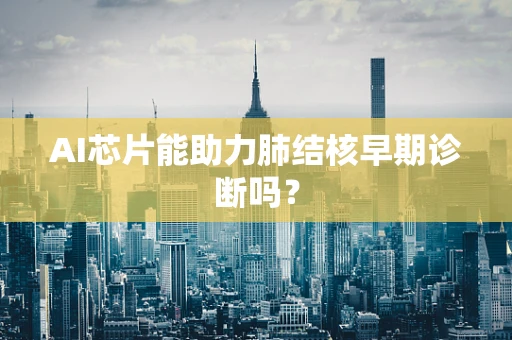 AI芯片能助力肺结核早期诊断吗？