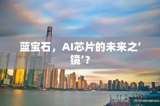 蓝宝石，AI芯片的未来之‘镜’？