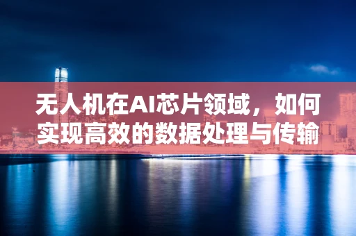 无人机在AI芯片领域，如何实现高效的数据处理与传输？
