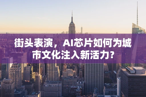 街头表演，AI芯片如何为城市文化注入新活力？