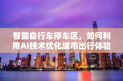 智能自行车停车区，如何利用AI技术优化城市出行体验？