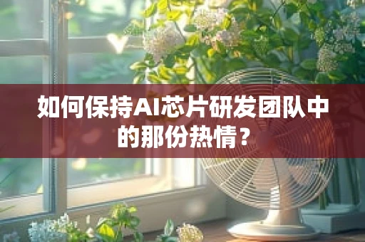 如何保持AI芯片研发团队中的那份热情？